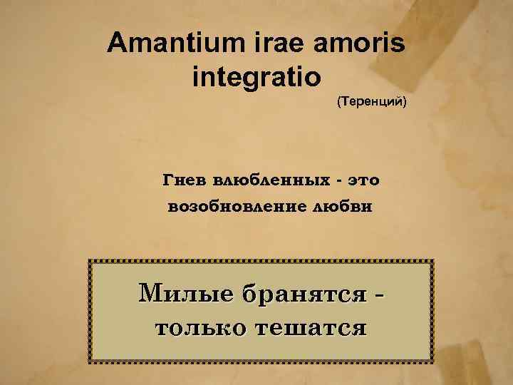 Amantium irae amoris integratio (Теренций) Гнев влюбленных - это возобновление любви Милые бранятся только