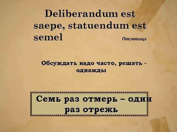 Deliberandum est saepe, statuendum est semel Пословица Обсуждать надо часто, решать однажды Семь раз