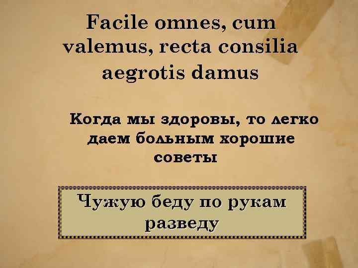 Facile omnes, cum valemus, recta consilia aegrotis damus Когда мы здоровы, то легко даем