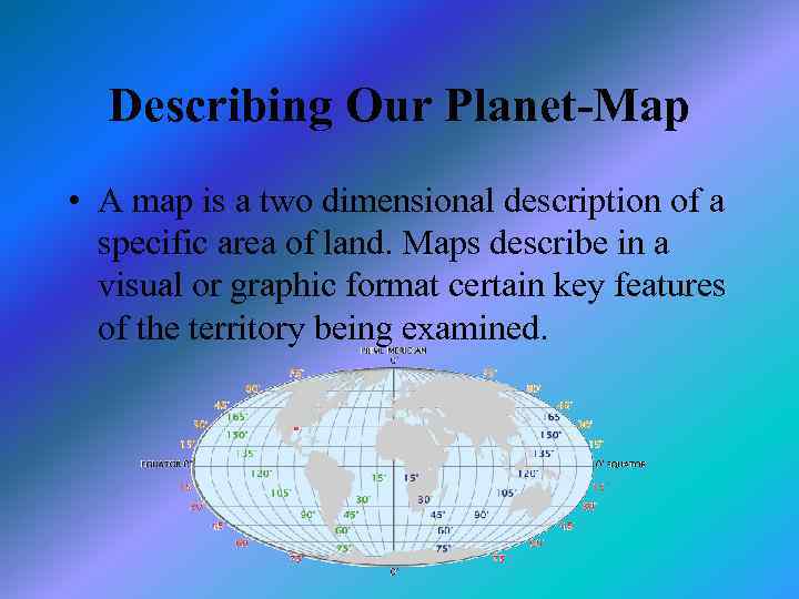 Describing Our Planet-Map • A map is a two dimensional description of a specific