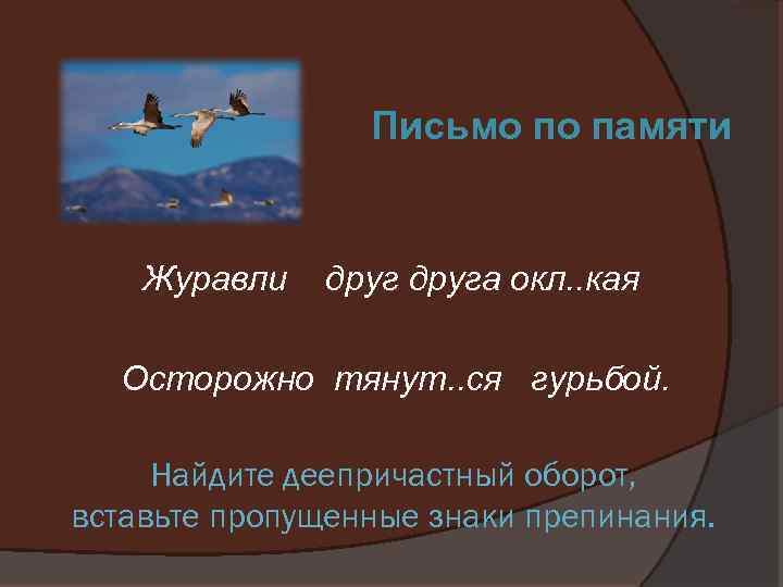 Письмо по памяти Журавли друга окл. . кая Осторожно тянут. . ся гурьбой. Найдите