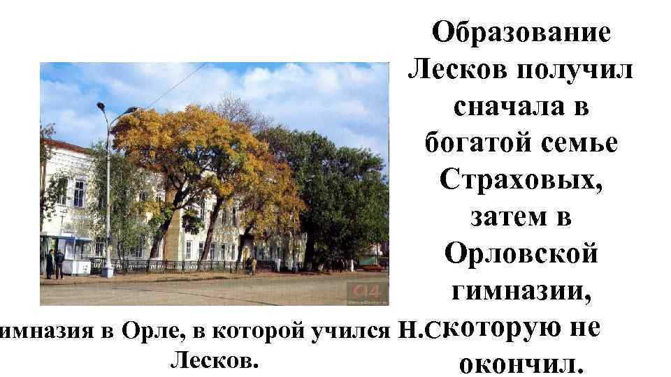 Образование Лесков получил сначала в богатой семье Страховых, затем в Орловской гимназии, которую не