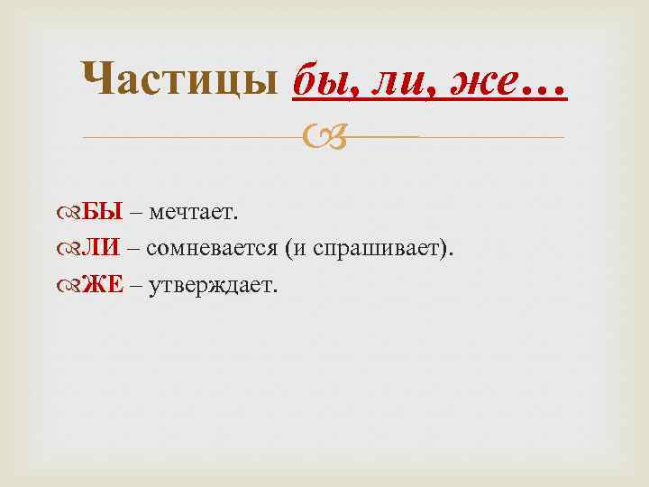 Частицы бы, ли, же… БЫ – мечтает. ЛИ – сомневается (и спрашивает). ЖЕ –