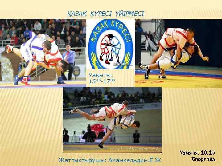 ҚАЗАҚ КҮРЕСІ ҮЙІРМЕСІ Уақыты: 1545 -1700 Жаттықтырушы: Аманкельдин. Е. Ж Уақыты: 16. 15 Спорт