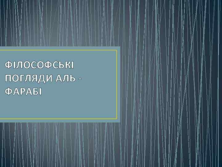 ФІЛОСОФСЬКІ ПОГЛЯДИ АЛЬ ФАРАБІ 