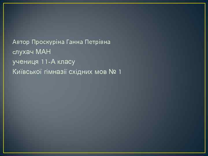 Автор Проскуріна Ганна Петрівна cлухач МАН учениця 11 -А класу Київської гімназії східних мов