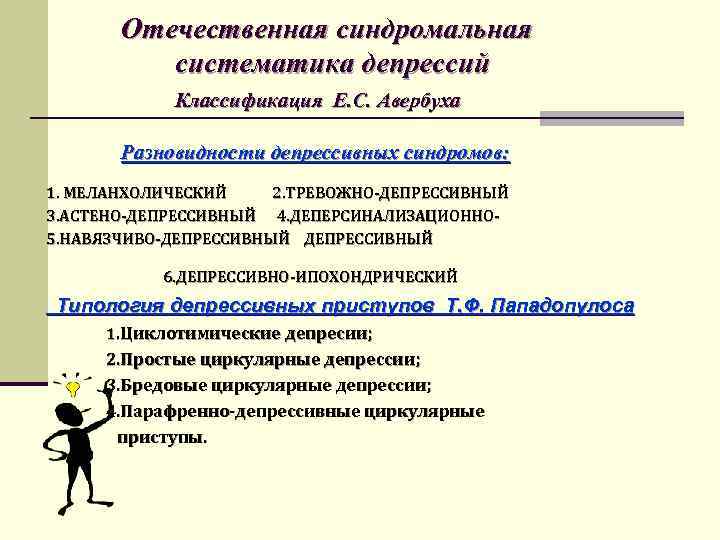 Отечественная синдромальная систематика депрессий Классификация Е. С. Авербуха Разновидности депрессивных синдромов: 1. МЕЛАНХОЛИЧЕСКИЙ 2.