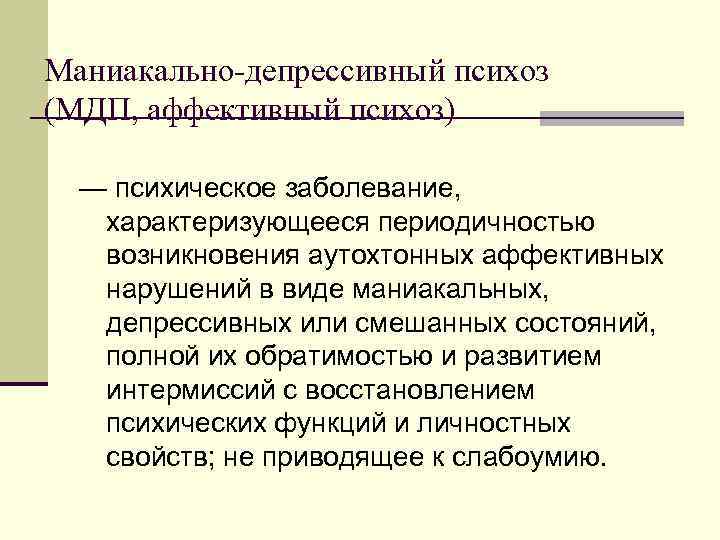 Маниакально-депрессивный психоз (МДП, аффективный психоз) — психическое заболевание, характеризующееся периодичностью возникновения аутохтонных аффективных нарушений