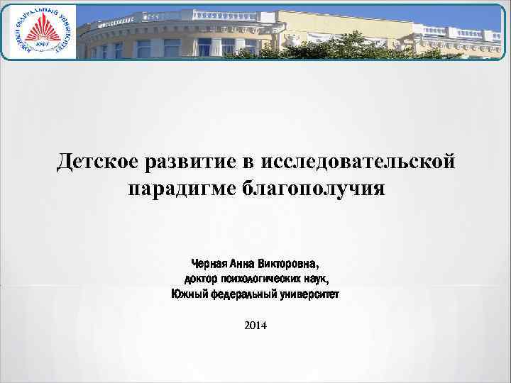 Детское развитие в исследовательской парадигме благополучия Черная Анна Викторовна, доктор психологических наук, Южный федеральный