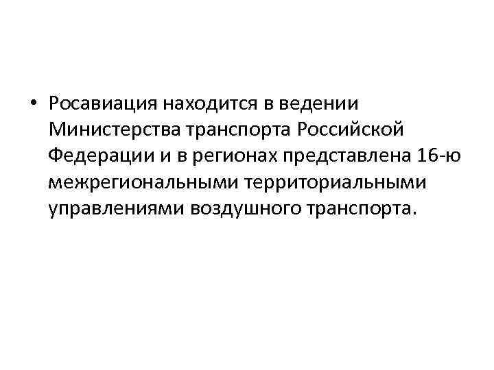  • Росавиация находится в ведении Министерства транспорта Российской Федерации и в регионах представлена