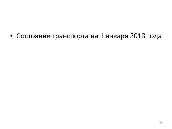  • Состояние транспорта на 1 января 2013 года 59 