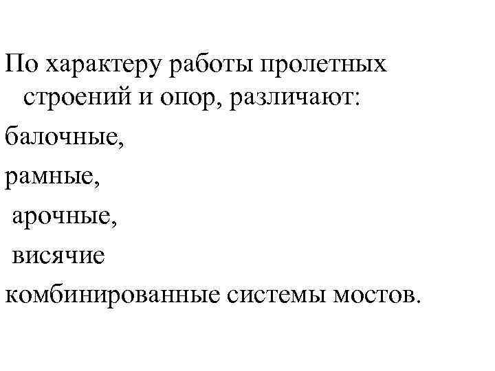 По характеру работы пролетных строений и опор, различают: балочные, рамные, арочные, висячие комбинированные системы