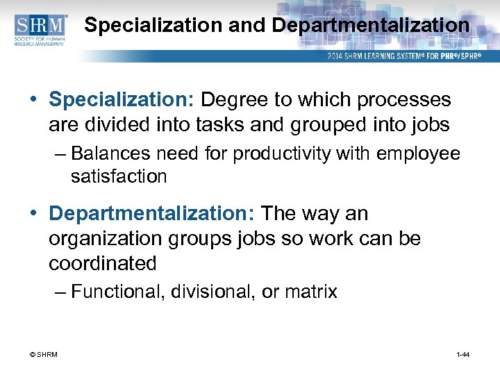 Specialization and Departmentalization • Specialization: Degree to which processes are divided into tasks and