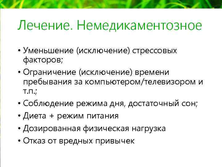 Лечение. Немедикаментозное • Уменьшение (исключение) стрессовых факторов; • Ограничение (исключение) времени пребывания за компьютером/телевизором