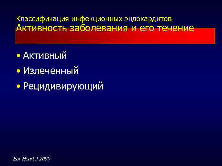 Классификация инфекционных эндокардитов Активность заболевания и его течение • Активный • Излеченный • Рецидивирующий