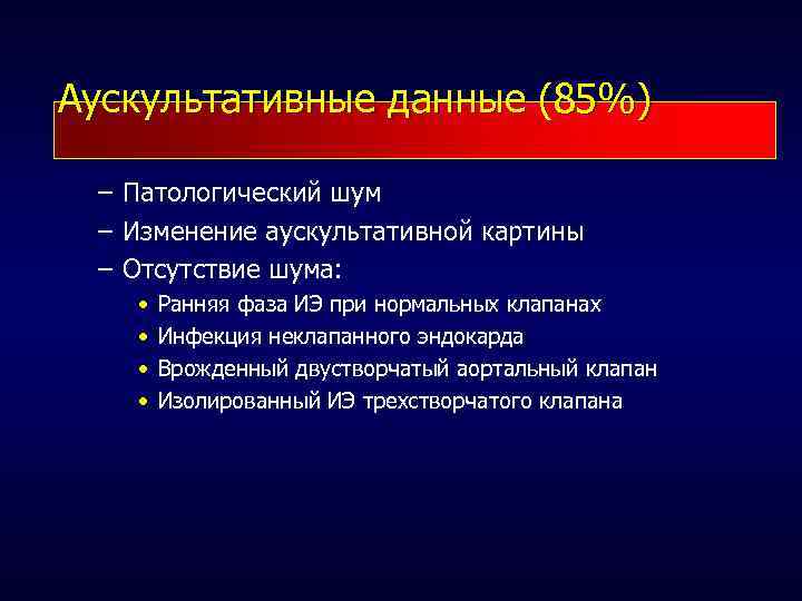 Аускультативные данные (85%) – Патологический шум – Изменение аускультативной картины – Отсутствие шума: •