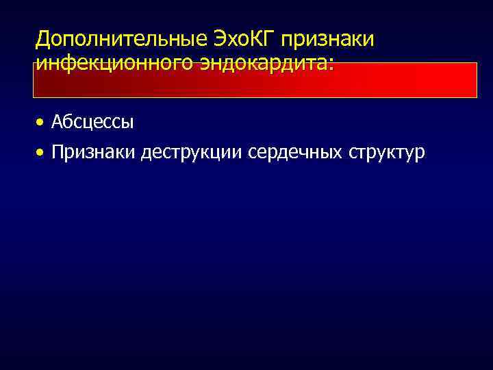 Дополнительные Эхо. КГ признаки инфекционного эндокардита: • Абсцессы • Признаки деструкции сердечных структур 