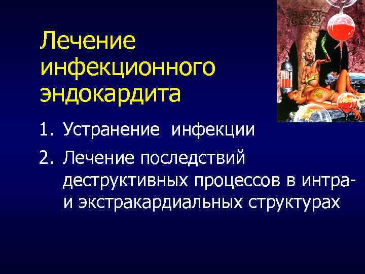 Лечение инфекционного эндокардита 1. Устранение инфекции 2. Лечение последствий деструктивных процессов в интра- и