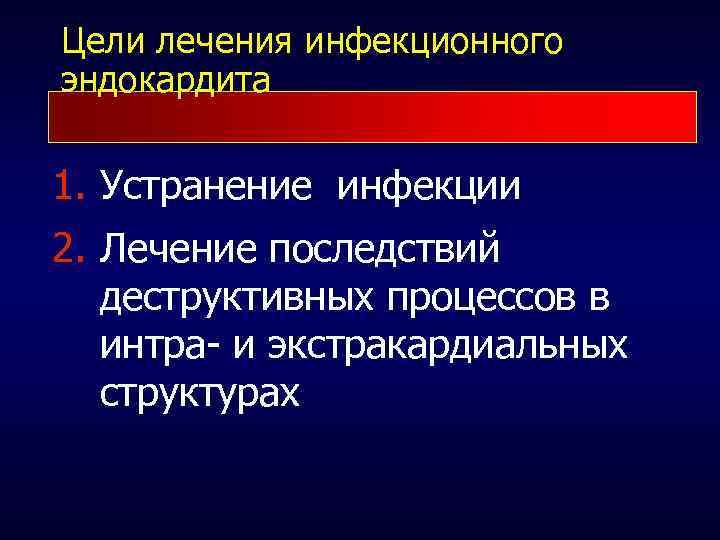Цели лечения инфекционного эндокардита 1. Устранение инфекции 2. Лечение последствий деструктивных процессов в интра-
