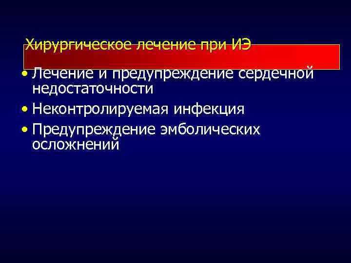 Хирургическое лечение при ИЭ • Лечение и предупреждение сердечной недостаточности • Неконтролируемая инфекция •