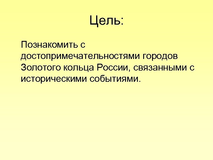 Цель: Познакомить с достопримечательностями городов Золотого кольца России, связанными с историческими событиями. 