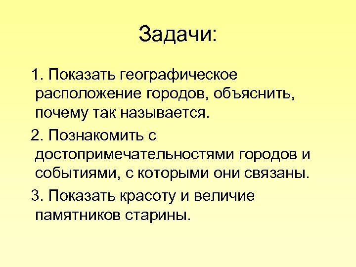 Задачи: 1. Показать географическое расположение городов, объяснить, почему так называется. 2. Познакомить с достопримечательностями