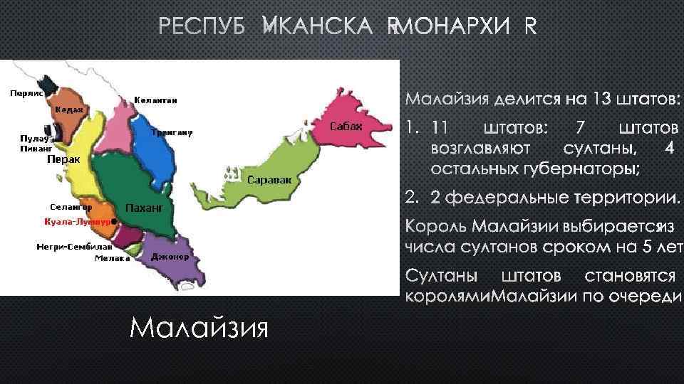 РЕСПУБЛИКАНСКАЯ МОНАРХИЯ МАЛАЙЗИЯ ДЕЛИТСЯ НА 13 ШТАТОВ: 1. 11 ШТАТОВ: 7 ШТАТОВ ВОЗГЛАВЛЯЮТ СУЛТАНЫ,