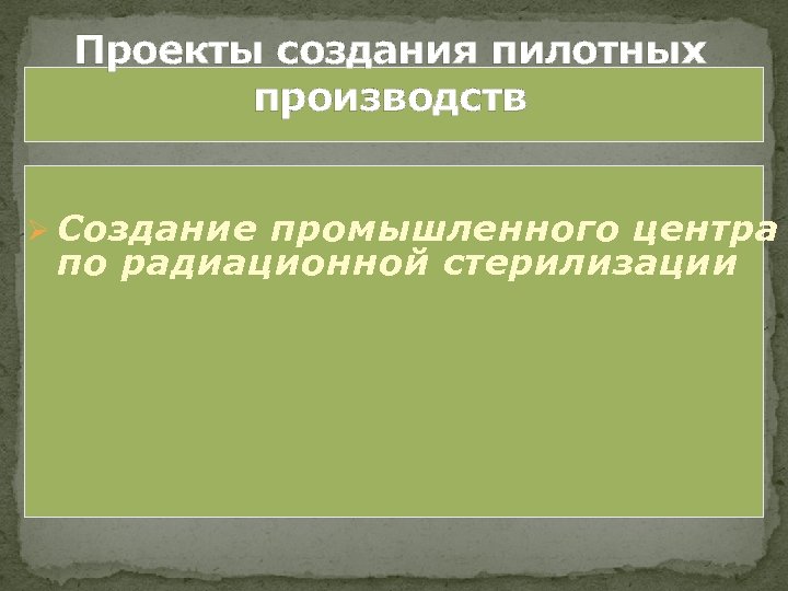 Проекты создания пилотных производств Ø Создание промышленного центра по радиационной стерилизации 
