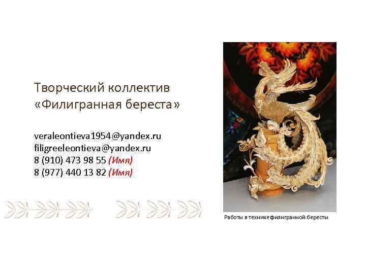 Творческий коллектив «Филигранная береста» veraleontieva 1954@yandex. ru filigreeleontieva@yandex. ru 8 (910) 473 98 55