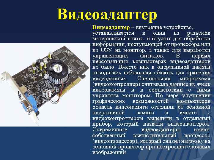 Видеоадаптер – внутренне устройство, устанавливается в один из разъемов материнской платы, и служит для