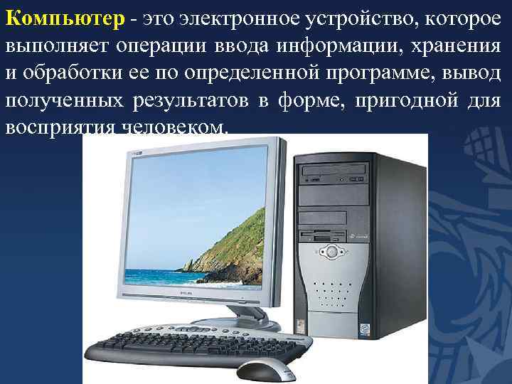 Компьютер - это электронное устройство, которое выполняет операции ввода информации, хранения и обработки ее