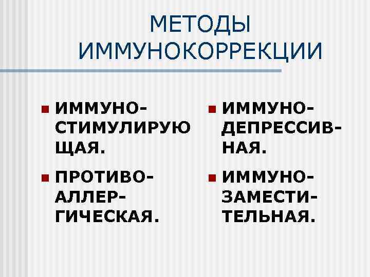 МЕТОДЫ ИММУНОКОРРЕКЦИИ n ИММУНОСТИМУЛИРУЮ ЩАЯ. n ИММУНОДЕПРЕССИВНАЯ. n ПРОТИВОАЛЛЕРГИЧЕСКАЯ. n ИММУНОЗАМЕСТИТЕЛЬНАЯ. 