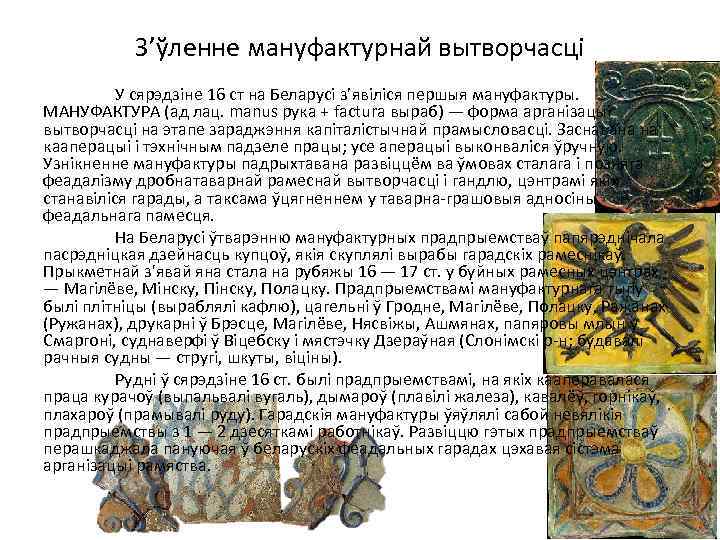З’ўленне мануфактурнай вытворчасці У сярэдзіне 16 ст на Беларусі з’явіліся першыя мануфактуры. МАНУФАКТУРА (ад