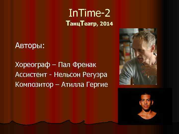 In. Time-2 Танц. Театр, 2014 Авторы: Хореограф – Пал Френак Ассистент - Нельсон Регуэра