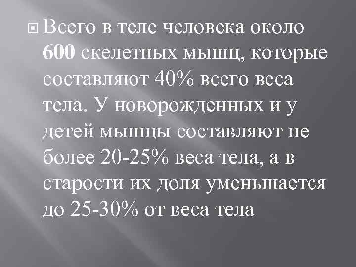  Всего в теле человека около 600 скелетных мышц, которые составляют 40% всего веса