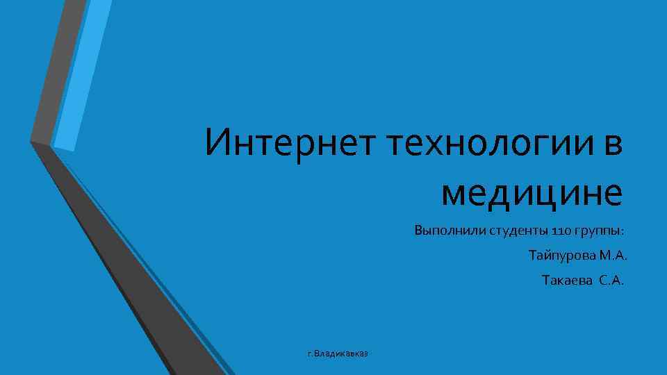 Интернет технологии в медицине Выполнили студенты 110 группы: Тайпурова М. А. Такаева С. А.