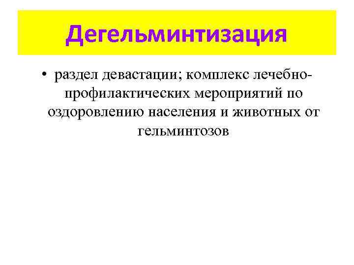 Дегельминтизация • раздел девастации; комплекс лечебнопрофилактических мероприятий по оздоровлению населения и животных от гельминтозов