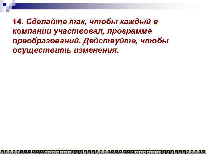 14. Сделайте так, чтобы каждый в компании участвовал, программе преобразований. Действуйте, чтобы осуществить изменения.