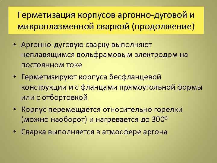 Герметизация корпусов аргонно-дуговой и микроплазменной сваркой (продолжение) • Аргонно-дуговую сварку выполняют неплавящимся вольфрамовым электродом