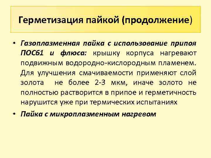 Герметизация пайкой (продолжение) • Газоплазменная пайка с использование припоя ПОС 61 и флюса: крышку