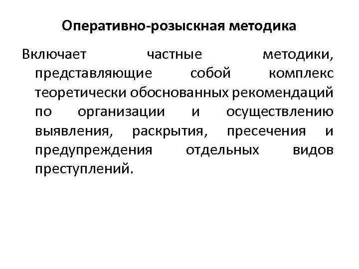 Оперативно-розыскная методика Включает частные методики, представляющие собой комплекс теоретически обоснованных рекомендаций по организации и