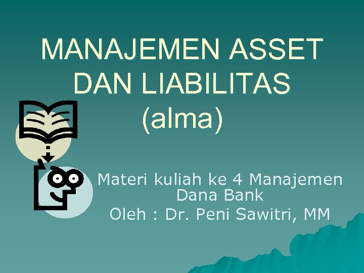 MANAJEMEN ASSET DAN LIABILITAS (alma) Materi kuliah ke 4 Manajemen Dana Bank Oleh :