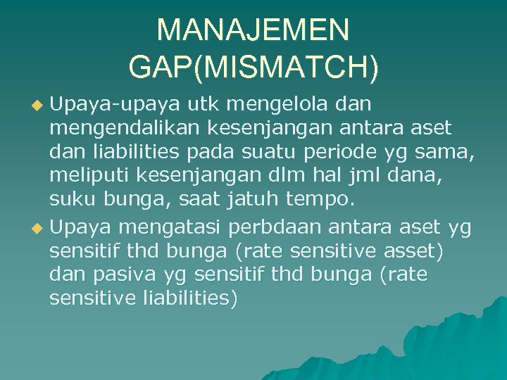MANAJEMEN GAP(MISMATCH) Upaya-upaya utk mengelola dan mengendalikan kesenjangan antara aset dan liabilities pada suatu