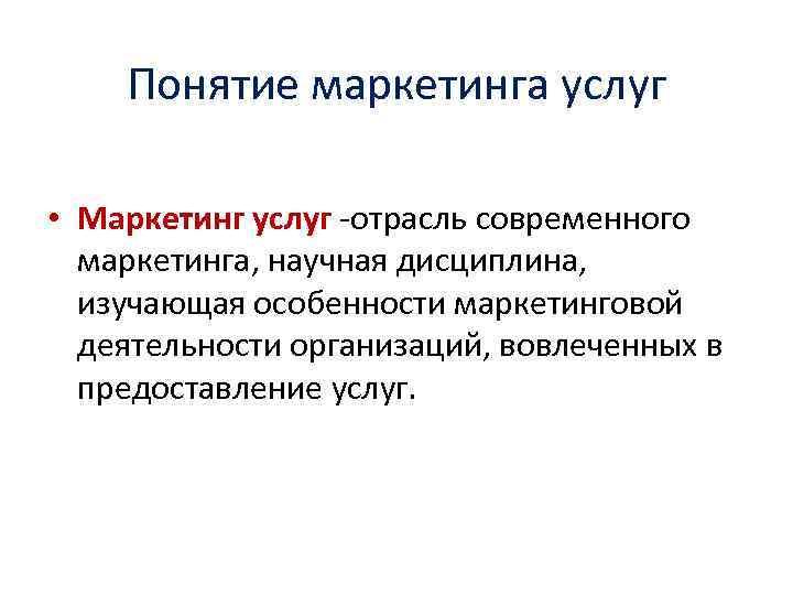 Понятие маркетинга услуг • Маркетинг услуг -отрасль современного маркетинга, научная дисциплина, изучающая особенности маркетинговой