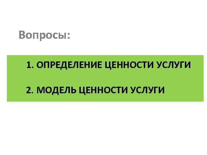 Вопросы: 1. ОПРЕДЕЛЕНИЕ ЦЕННОСТИ УСЛУГИ 2. МОДЕЛЬ ЦЕННОСТИ УСЛУГИ 