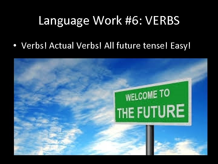 Language Work #6: VERBS • Verbs! Actual Verbs! All future tense! Easy! 