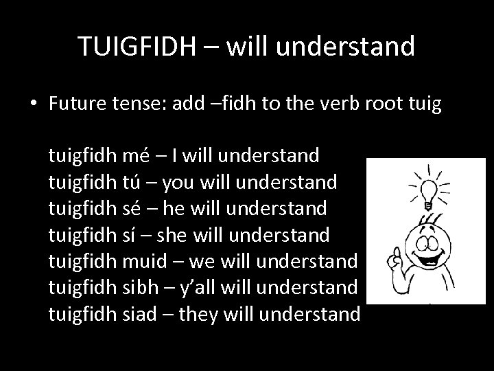 TUIGFIDH – will understand • Future tense: add –fidh to the verb root tuigfidh