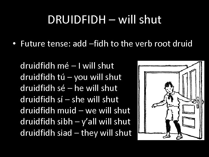 DRUIDFIDH – will shut • Future tense: add –fidh to the verb root druidfidh