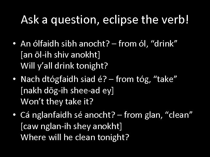 Ask a question, eclipse the verb! • An ólfaidh sibh anocht? – from ól,