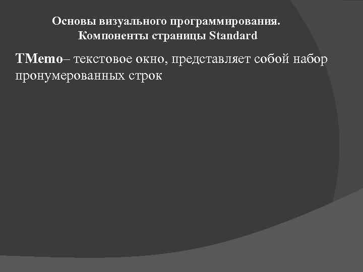 Основы визуального программирования. Компоненты страницы Standard TMemo– текстовое окно, представляет собой набор пронумерованных строк